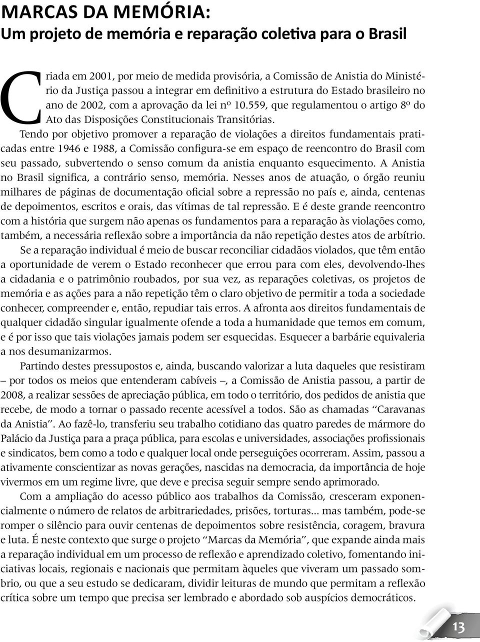 Tendo por objetivo promover a reparação de violações a direitos fundamentais praticadas entre 1946 e 1988, a Comissão configura-se em espaço de reencontro do Brasil com seu passado, subvertendo o