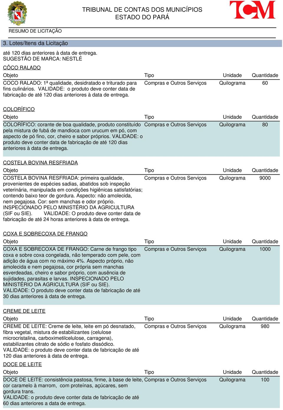 com urucum em pó, com aspecto de pó fino, cor, cheiro e sabor próprios. VALIDADE: o produto deve conter data de fabricação de até 120 dias anteriores à data de entrega.