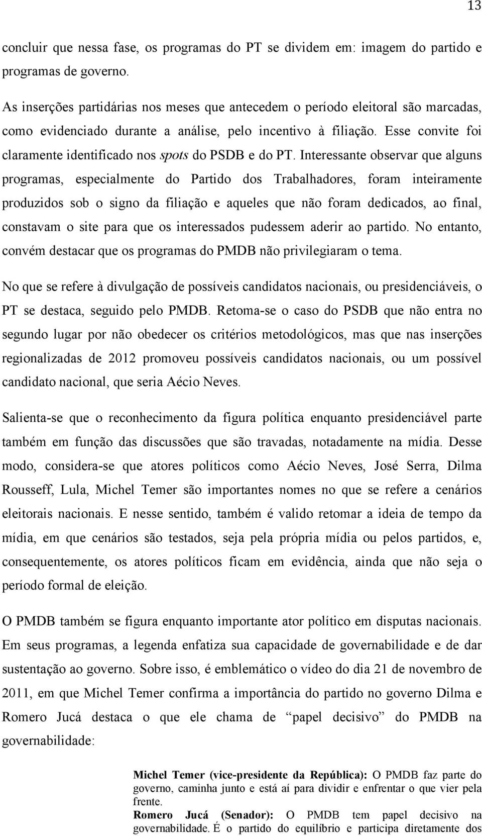 Esse convite foi claramente identificado nos spots do PSDB e do PT.