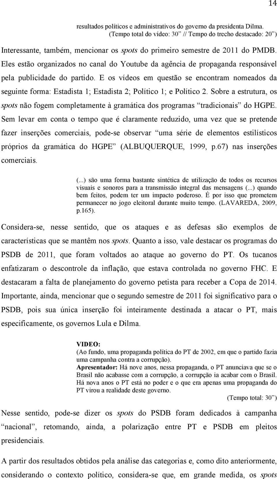 Eles estão organizados no canal do Youtube da agência de propaganda responsável pela publicidade do partido.