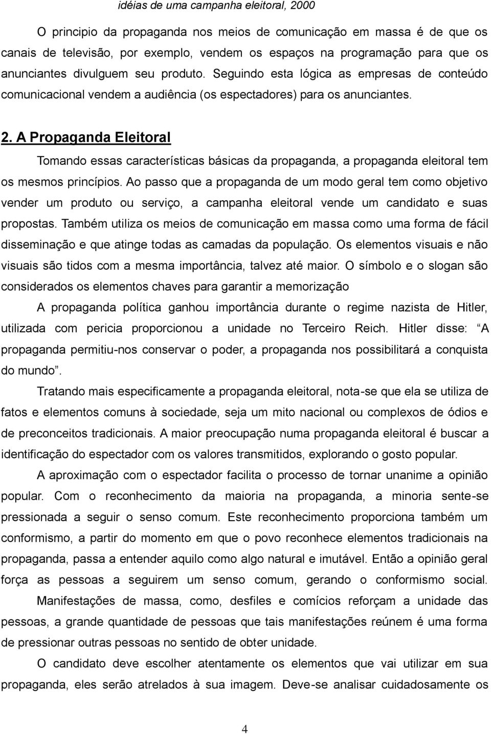 A Propaganda Eleitoral Tomando essas características básicas da propaganda, a propaganda eleitoral tem os mesmos princípios.