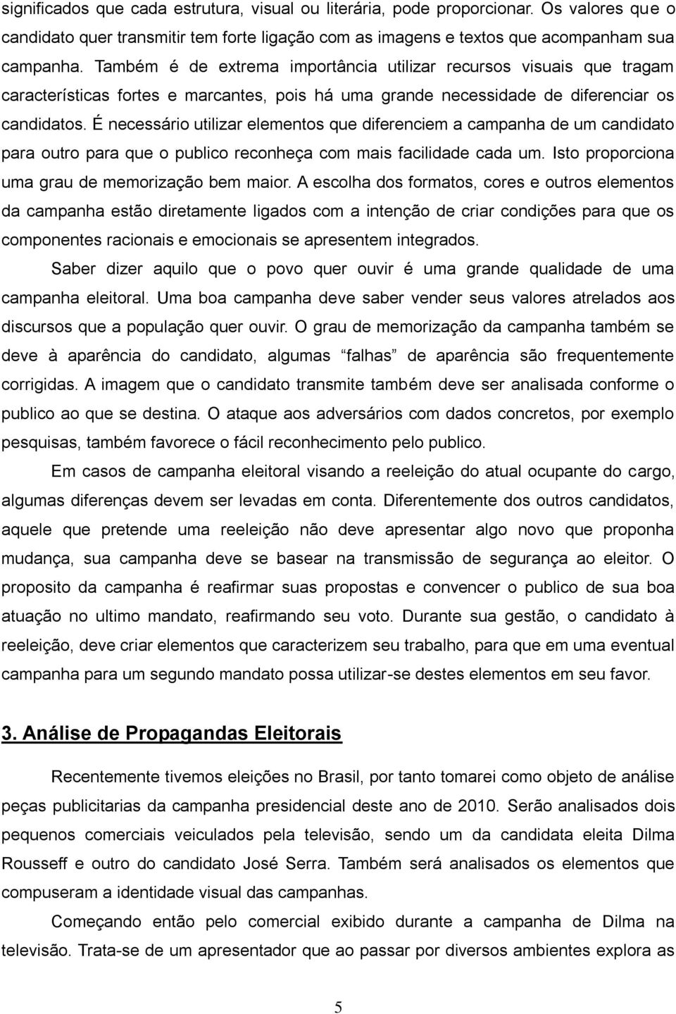 É necessário utilizar elementos que diferenciem a campanha de um candidato para outro para que o publico reconheça com mais facilidade cada um. Isto proporciona uma grau de memorização bem maior.