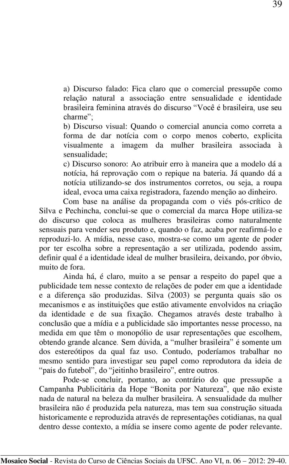 Discurso sonoro: Ao atribuir erro à maneira que a modelo dá a notícia, há reprovação com o repique na bateria.