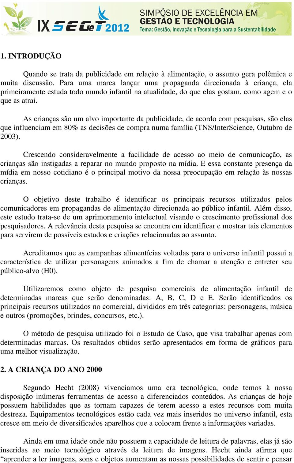 As crianças são um alvo importante da publicidade, de acordo com pesquisas, são elas que influenciam em 80% as decisões de compra numa família (TNS/InterScience, Outubro de 2003).