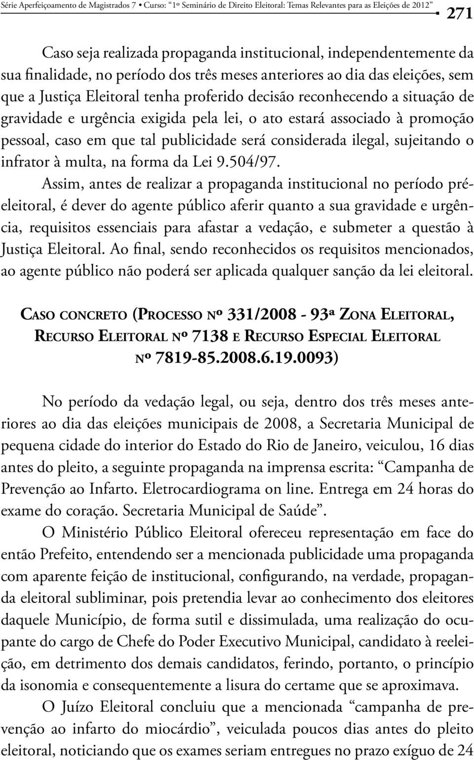 estará associado à promoção pessoal, caso em que tal publicidade será considerada ilegal, sujeitando o infrator à multa, na forma da Lei 9.504/97.