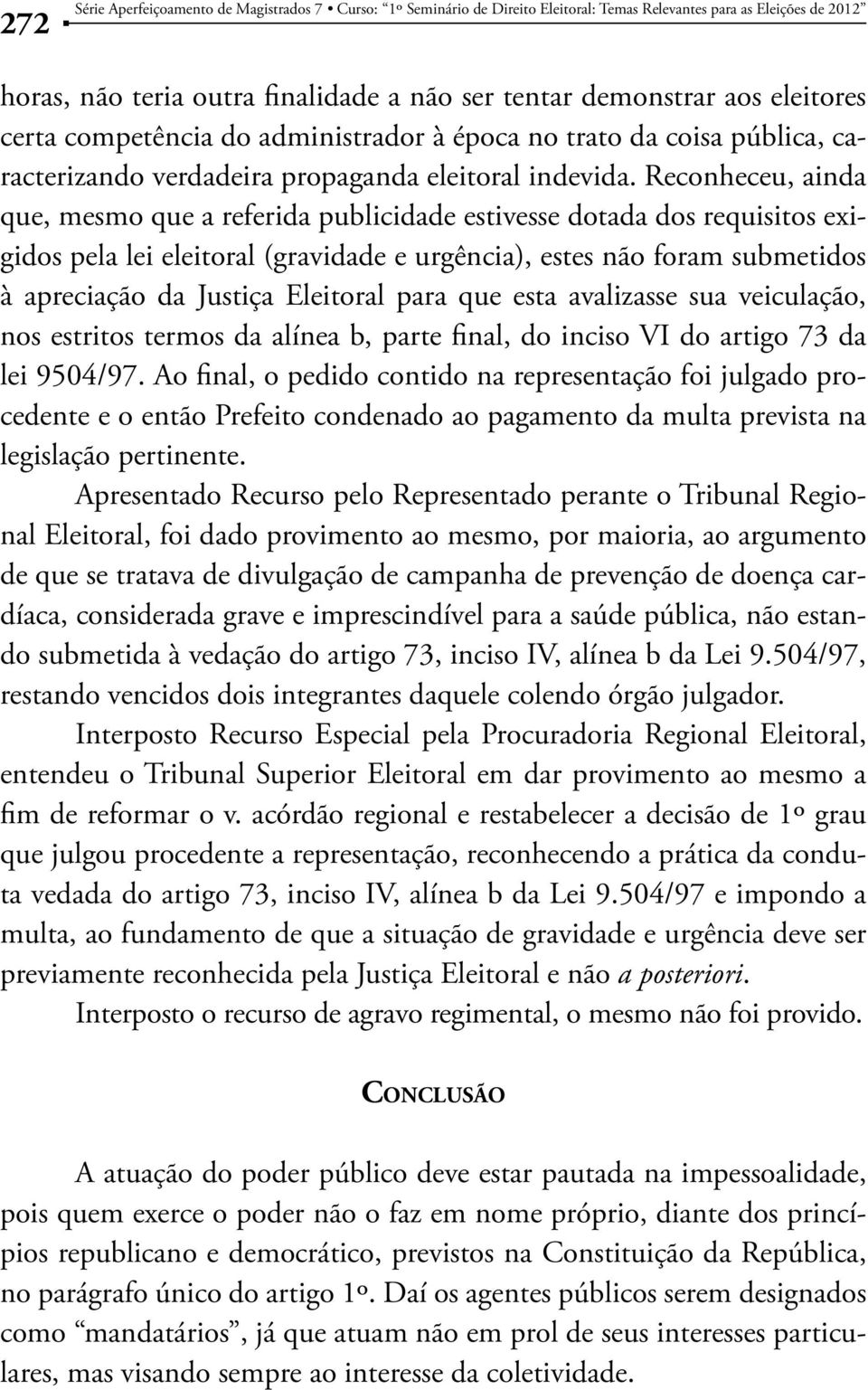 Reconheceu, ainda que, mesmo que a referida publicidade estivesse dotada dos requisitos exigidos pela lei eleitoral (gravidade e urgência), estes não foram submetidos à apreciação da Justiça