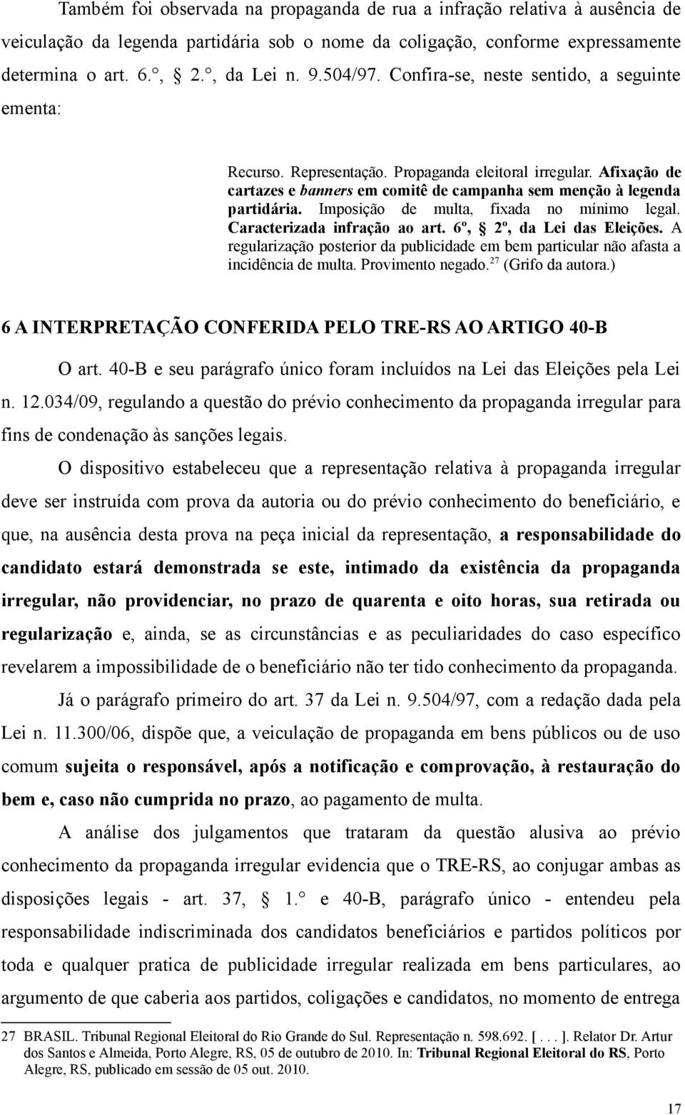 Imposição de multa, fixada no mínimo legal. Caracterizada infração ao art. 6º, 2º, da Lei das Eleições. A regularização posterior da publicidade em bem particular não afasta a incidência de multa.