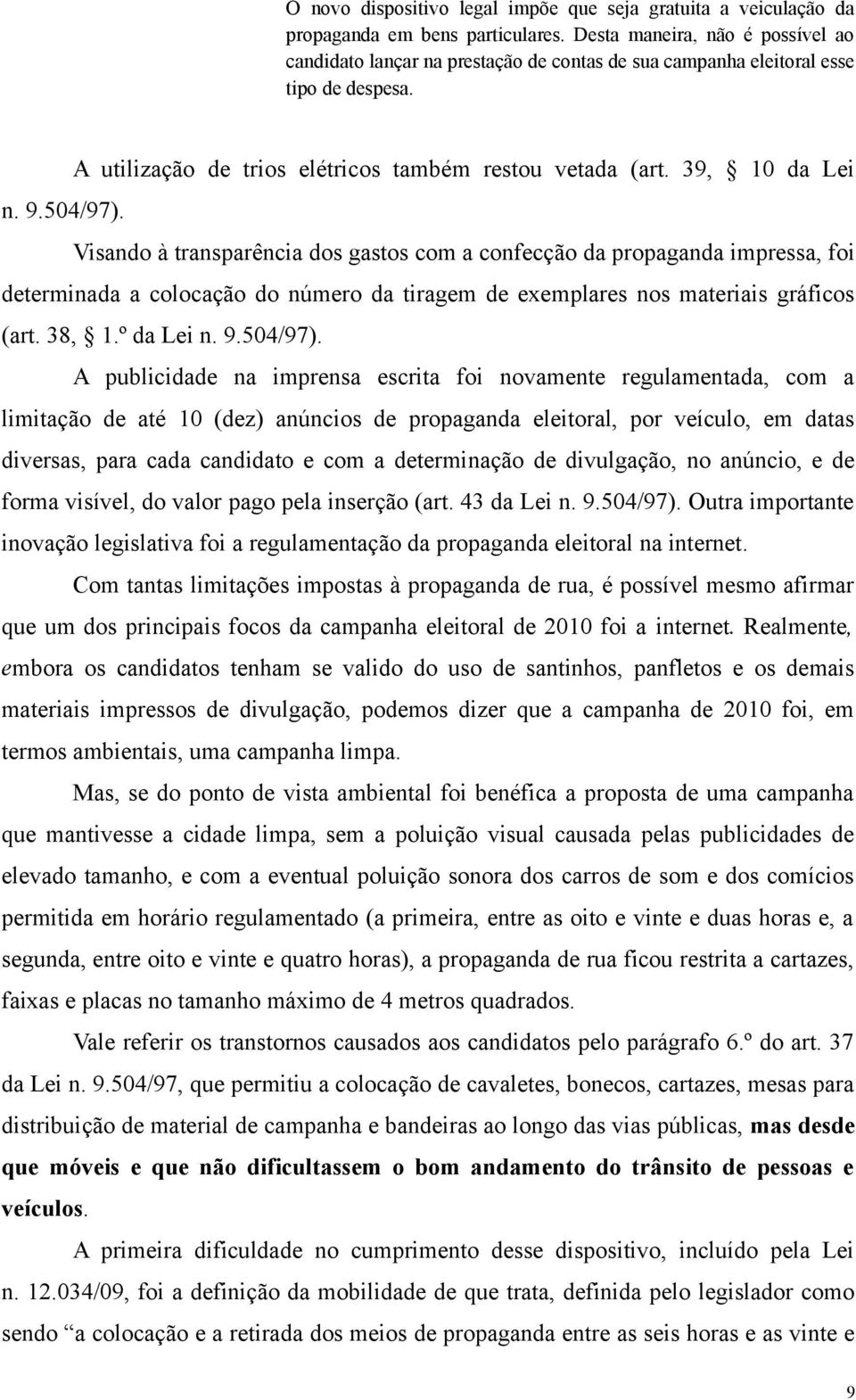 504/97). Visando à transparência dos gastos com a confecção da propaganda impressa, foi determinada a colocação do número da tiragem de exemplares nos materiais gráficos (art. 38, 1.º da Lei n. 9.