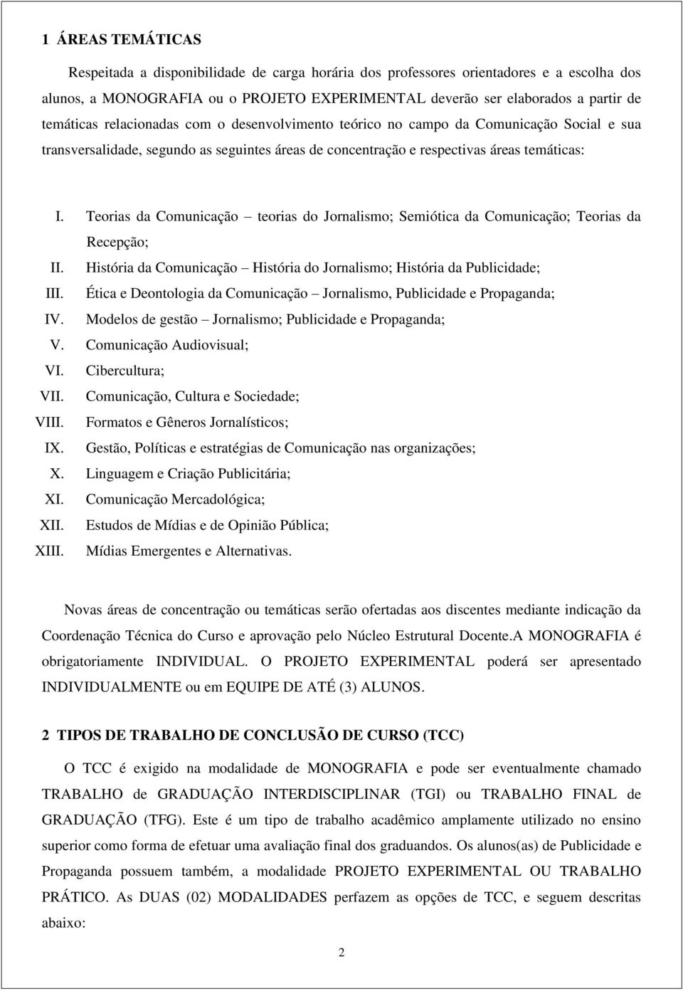 Teorias da Comunicação teorias do Jornalismo; Semiótica da Comunicação; Teorias da Recepção; II. História da Comunicação História do Jornalismo; História da Publicidade; III.