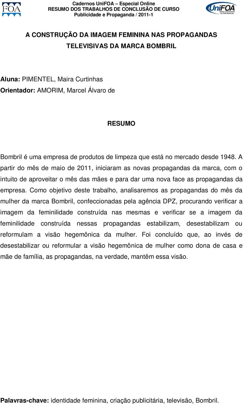 Como objetivo deste trabalho, analisaremos as propagandas do mês da mulher da marca Bombril, confeccionadas pela agência DPZ, procurando verificar a imagem da feminilidade construída nas mesmas e