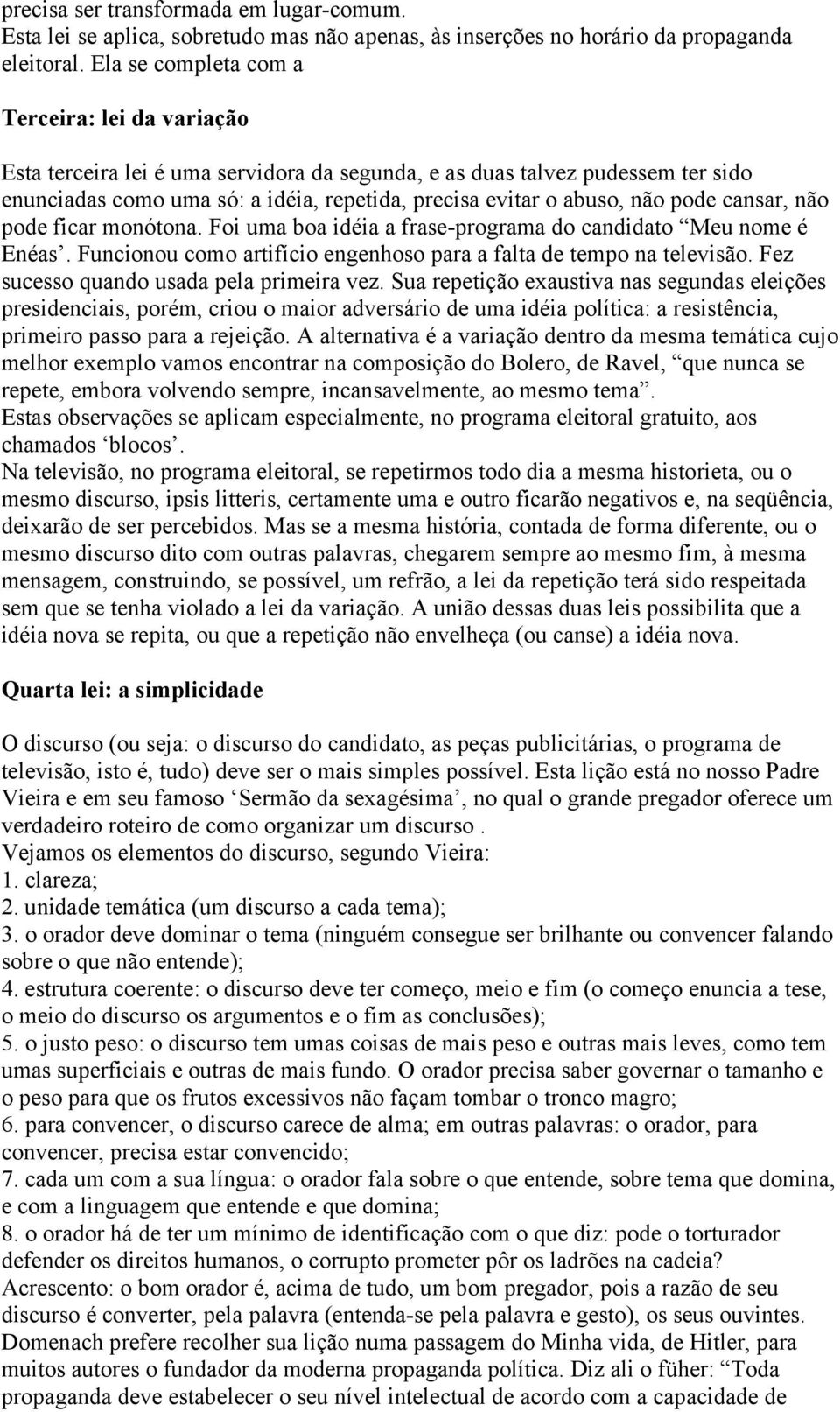 pode cansar, não pode ficar monótona. Foi uma boa idéia a frase-programa do candidato Meu nome é Enéas. Funcionou como artifício engenhoso para a falta de tempo na televisão.