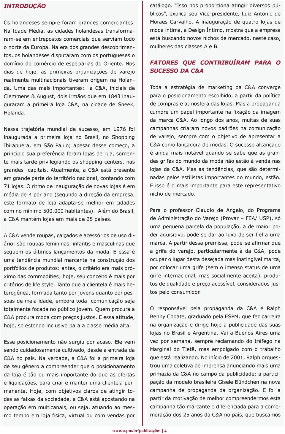 Nos dias de hoje, as primeiras organizações de varejo realmente multinacionais tiveram origem na Holanda.