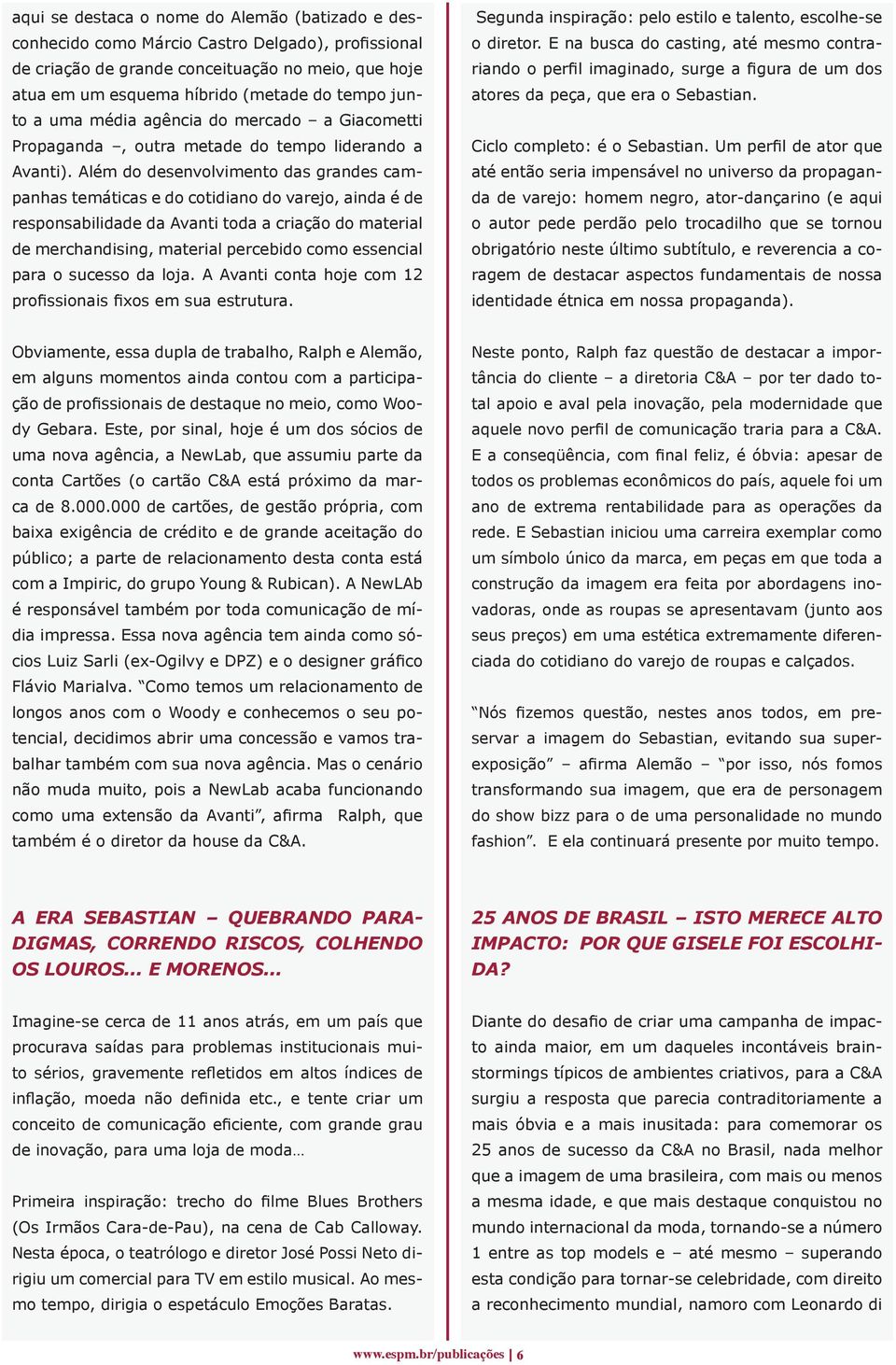 Além do desenvolvimento das grandes campanhas temáticas e do cotidiano do varejo, ainda é de responsabilidade da Avanti toda a criação do material de merchandising, material percebido como essencial