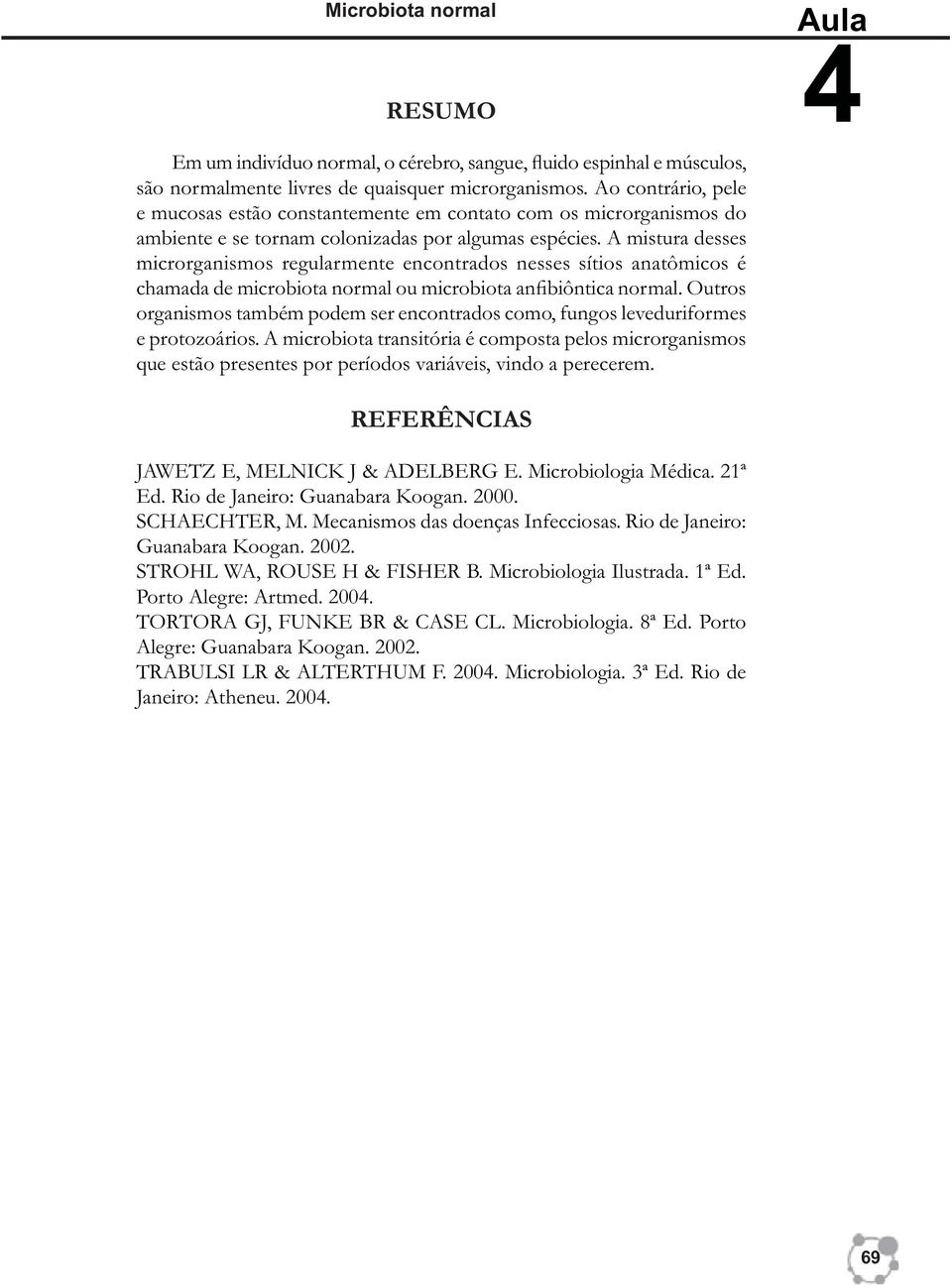 A mistura desses microrganismos regularmente encontrados nesses sítios anatômicos é chamada de microbiota normal ou microbiota anfibiôntica normal.