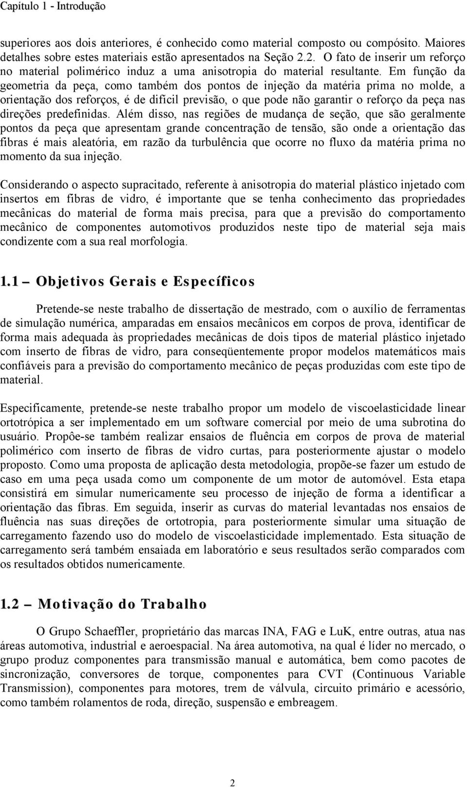 Em função da geometria da peça, como também dos pontos de injeção da matéria prima no molde, a orientação dos reforços, é de difícil previsão, o que pode não garantir o reforço da peça nas direções