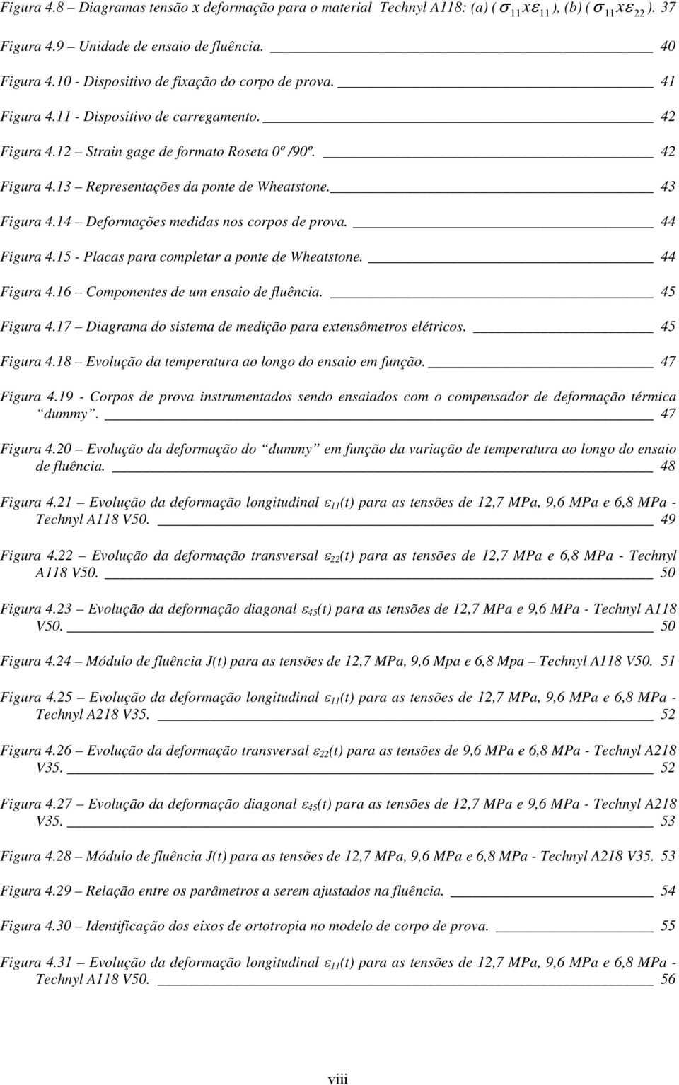 43 Figura 4.14 Deformações medidas nos corpos de prova. 44 Figura 4.15 - Placas para completar a ponte de Wheatstone. 44 Figura 4.16 Componentes de um ensaio de fluência. 45 Figura 4.