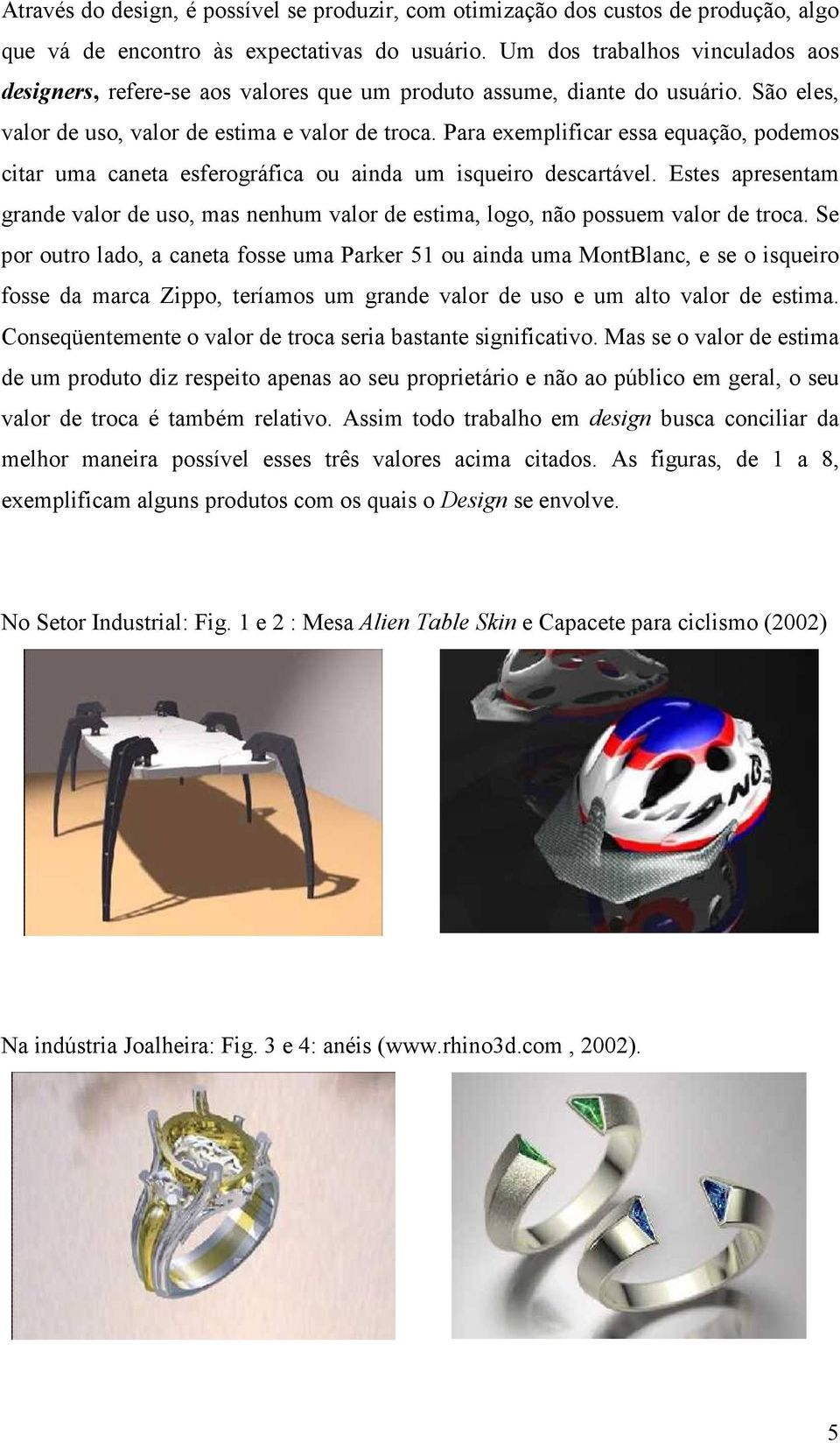 Para exemplificar essa equação, podemos citar uma caneta esferográfica ou ainda um isqueiro descartável.