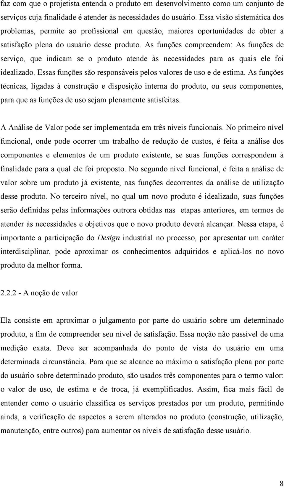 As funções compreendem: As funções de serviço, que indicam se o produto atende às necessidades para as quais ele foi idealizado. Essas funções são responsáveis pelos valores de uso e de estima.