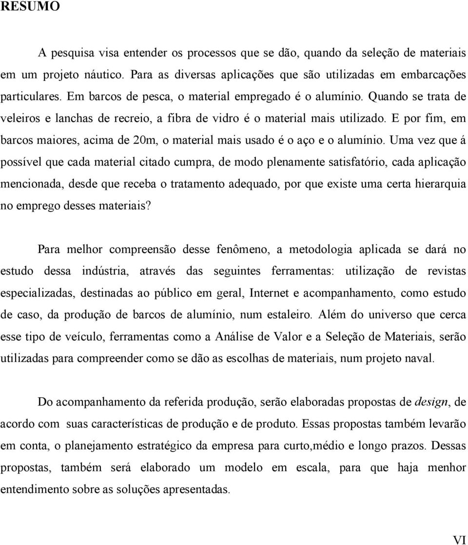 E por fim, em barcos maiores, acima de 20m, o material mais usado é o aço e o alumínio.