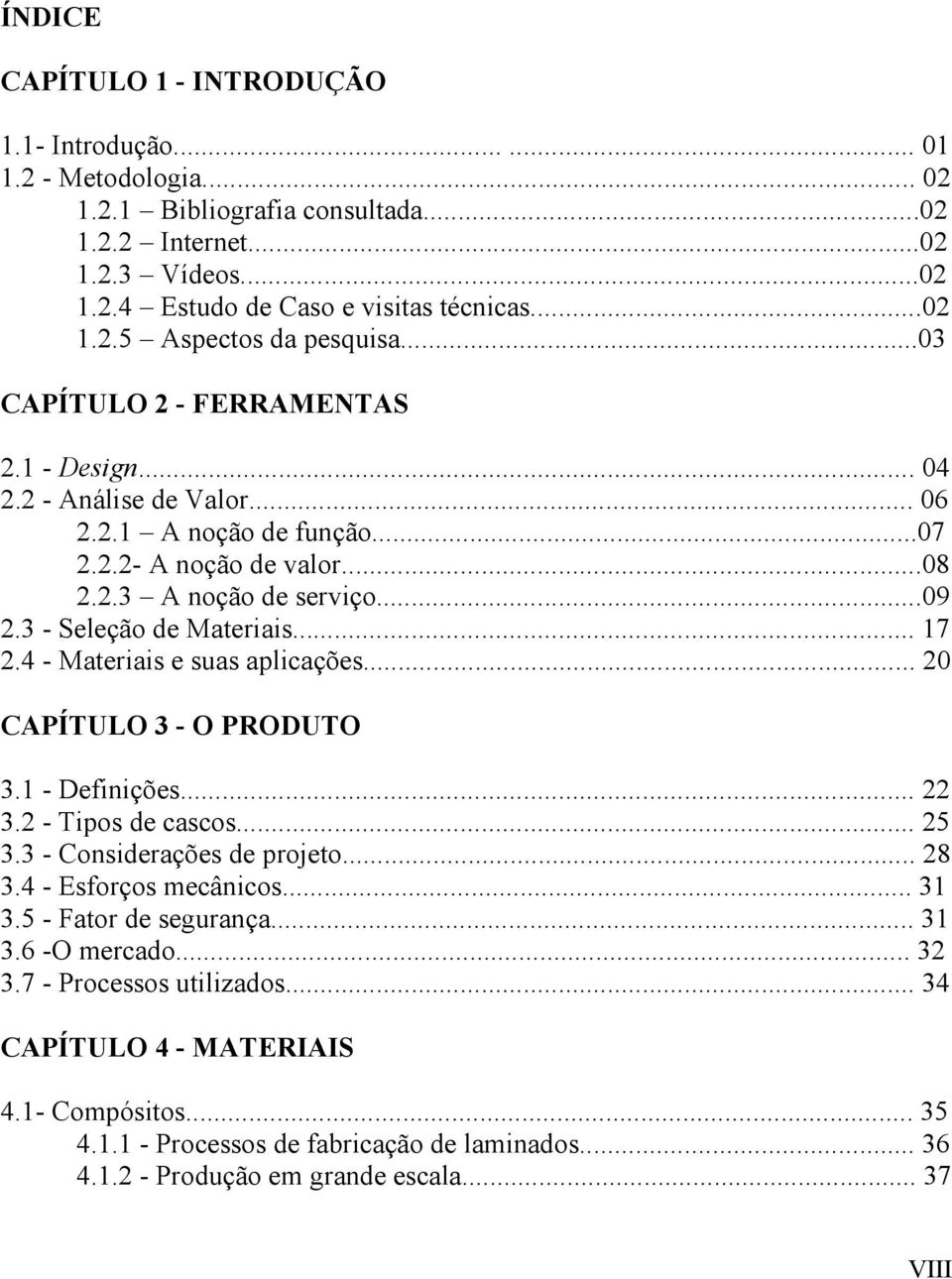 4 - Materiais e suas aplicações... 20 CAPÍTULO 3 - O PRODUTO 3.1 - Definições... 22 3.2 - Tipos de cascos... 25 3.3 - Considerações de projeto... 28 3.4 - Esforços mecânicos... 31 3.