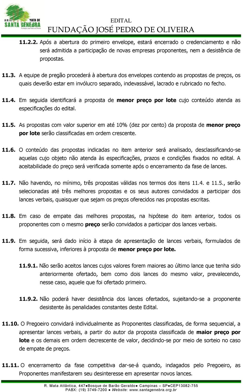 Em seguida identificará a proposta de menor preço por lote cujo conteúdo atenda as especificações do edital. 11.5.