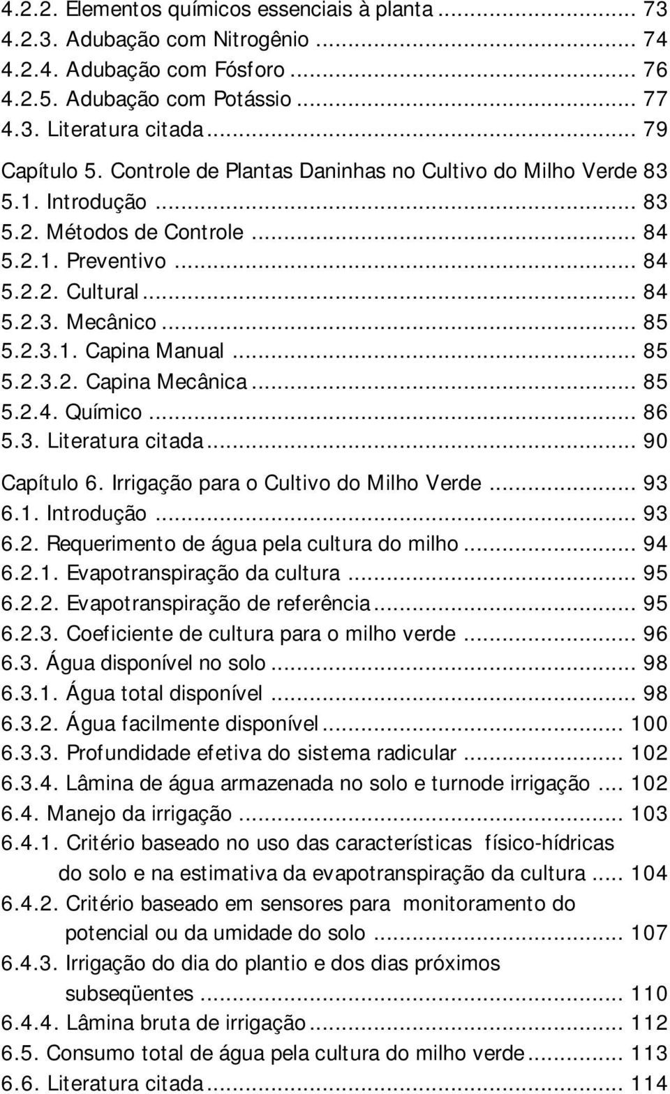 .. 85 5.2.3.2. Capina Mecânica... 85 5.2.4. Químico... 86 5.3. Literatura citada... 90 Capítulo 6. Irrigação para o Cultivo do Milho Verde... 93 6.1. Introdução... 93 6.2. Requerimento de água pela cultura do milho.