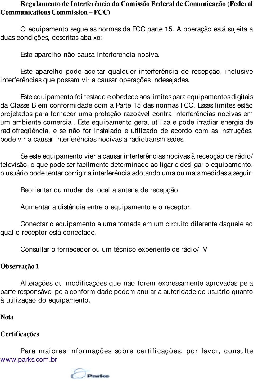 Este aparelho pode aceitar qualquer interferência de recepção, inclusive interferências que possam vir a causar operações indesejadas.