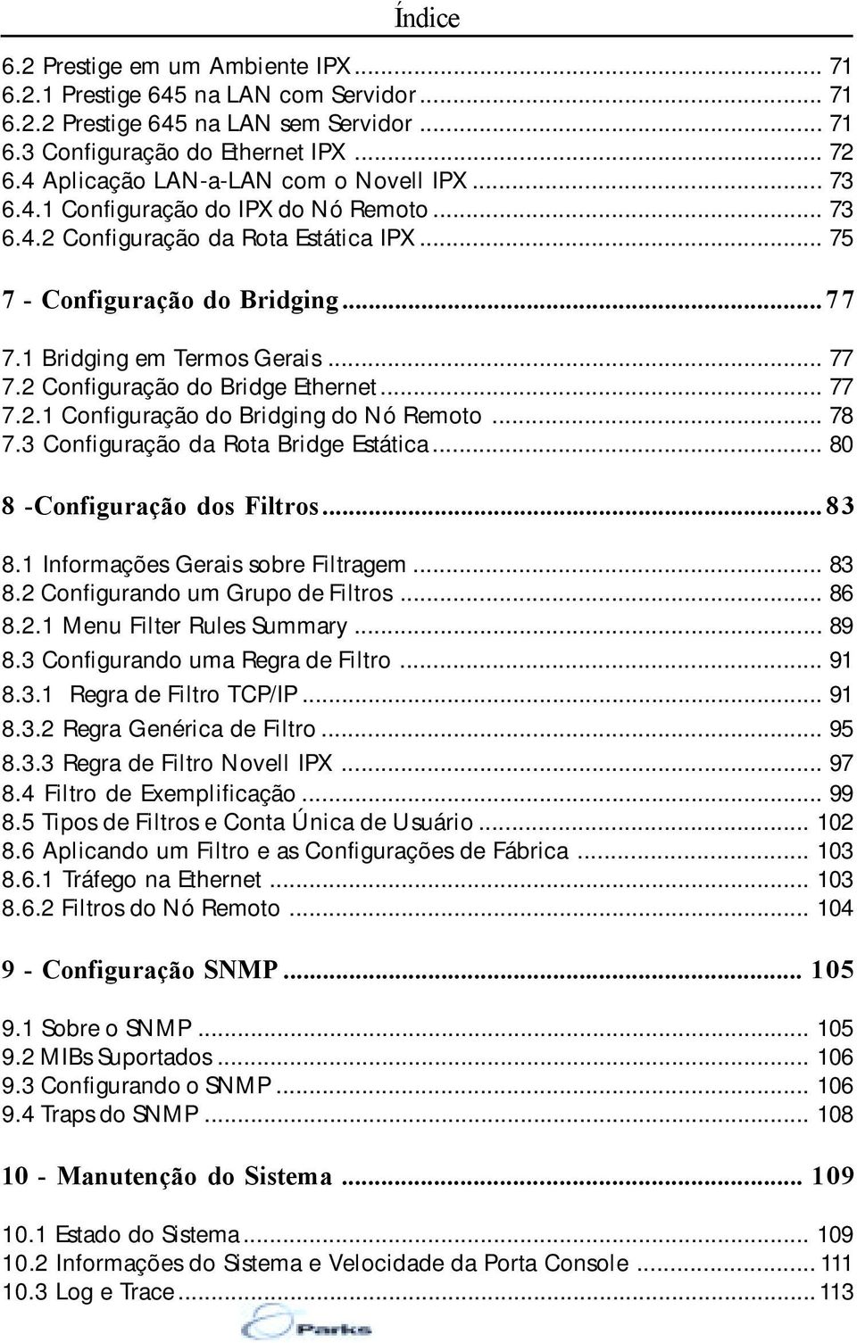 1 Bridging em Termos Gerais... 77 7.2 Configuração do Bridge Ethernet... 77 7.2.1 Configuração do Bridging do Nó Remoto... 78 7.3 Configuração da Rota Bridge Estática... 80 8 -Configuração dos Filtros.