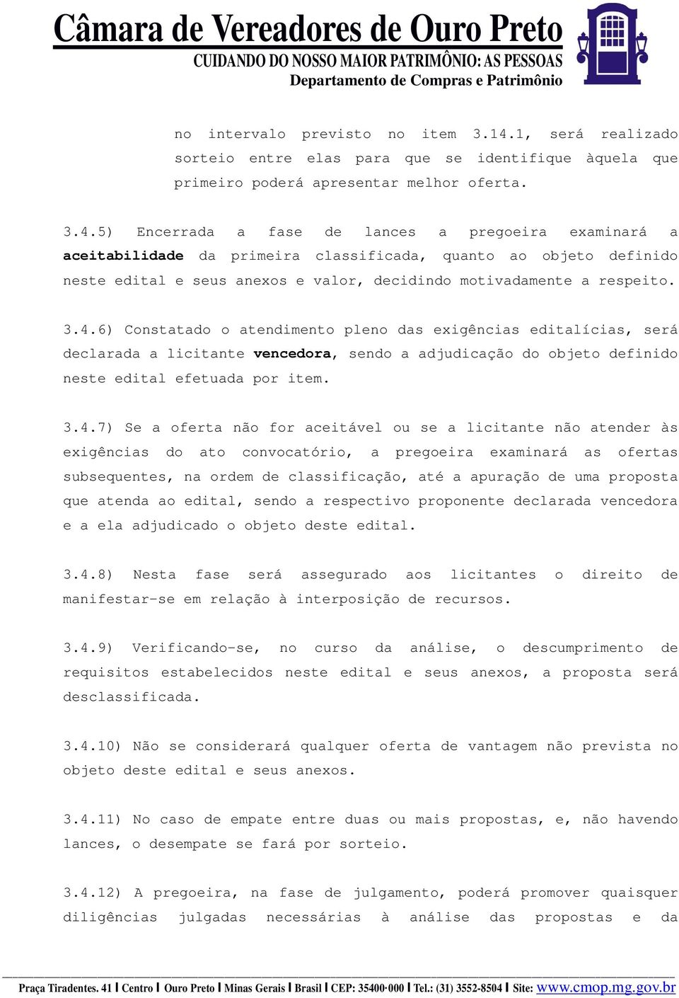 5) Encerrada a fase de lances a pregoeira examinará a aceitabilidade da primeira classificada, quanto ao objeto definido neste edital e seus anexos e valor, decidindo motivadamente a respeito. 3.4.