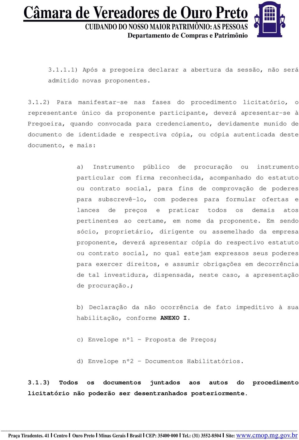 a) Instrumento público de procuração ou instrumento particular com firma reconhecida, acompanhado do estatuto ou contrato social, para fins de comprovação de poderes para subscrevê-lo, com poderes