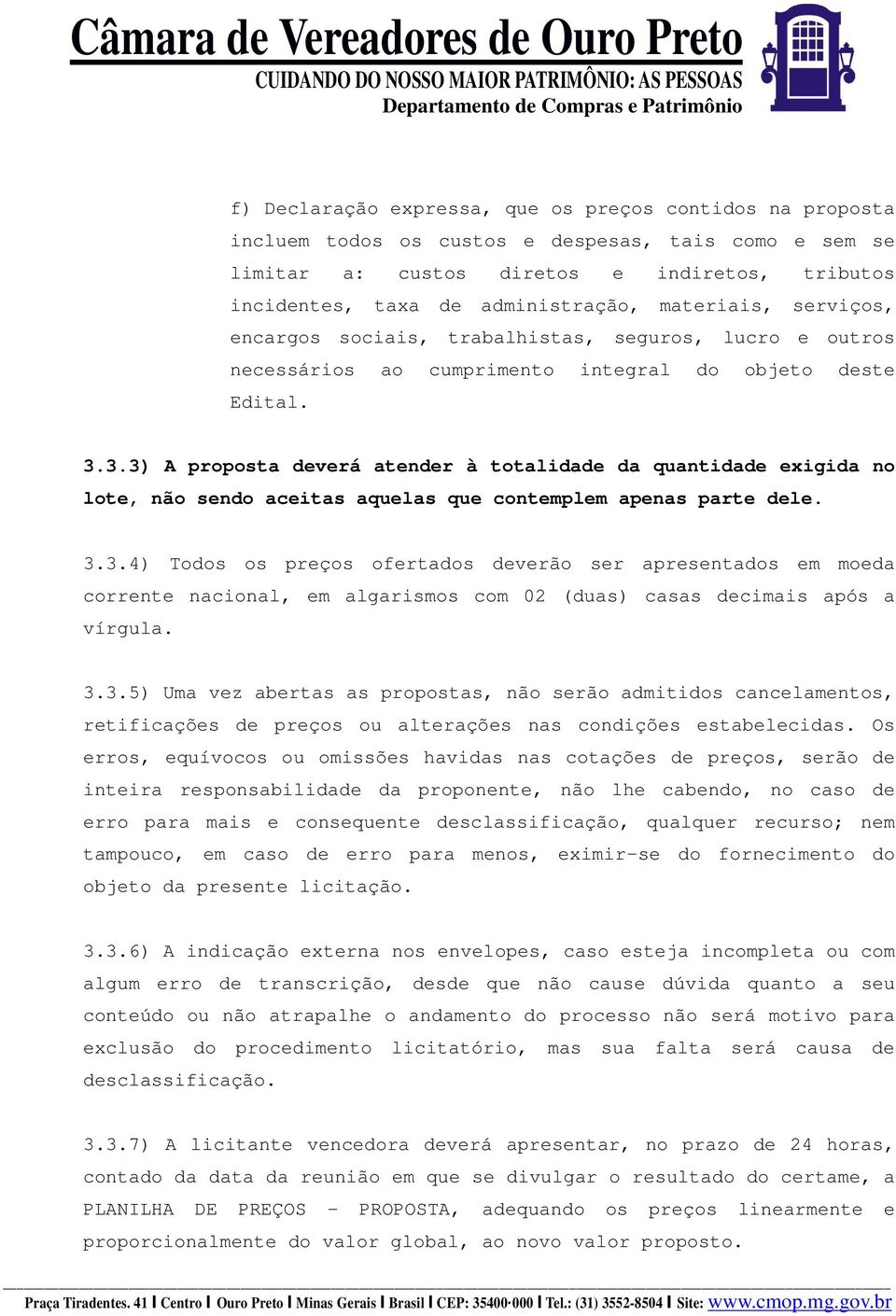 3.3) A proposta deverá atender à totalidade da quantidade exigida no lote, não sendo aceitas aquelas que contemplem apenas parte dele. 3.3.4) Todos os preços ofertados deverão ser apresentados em moeda corrente nacional, em algarismos com 02 (duas) casas decimais após a vírgula.