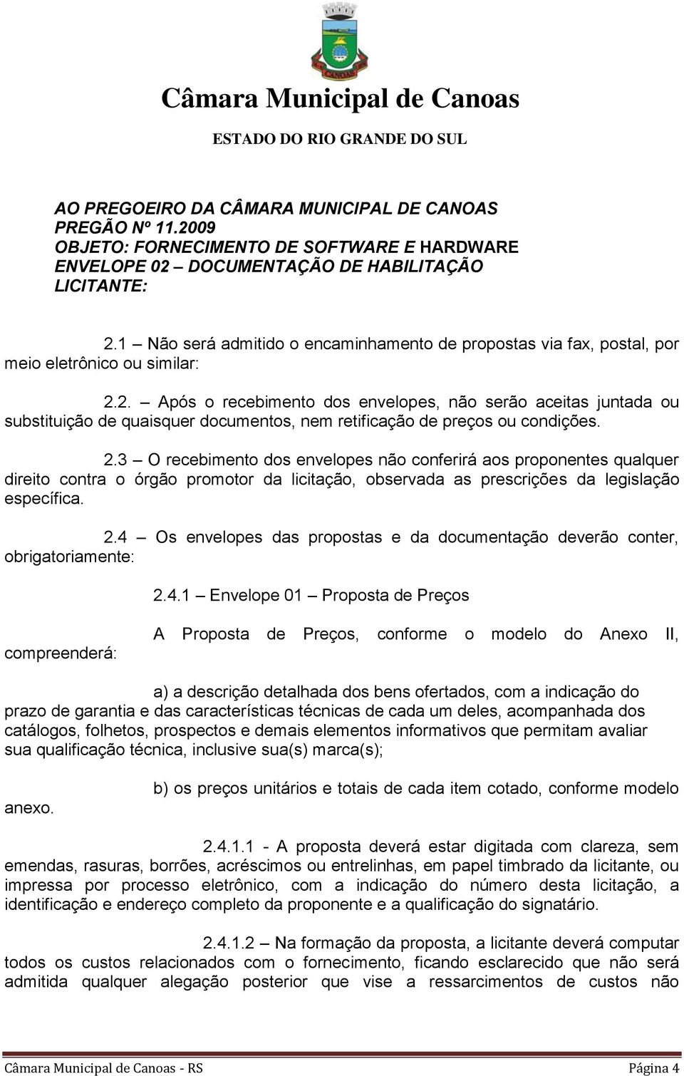 2. Após o recebimento dos envelopes, não serão aceitas juntada ou substituição de quaisquer documentos, nem retificação de preços ou condições. 2.