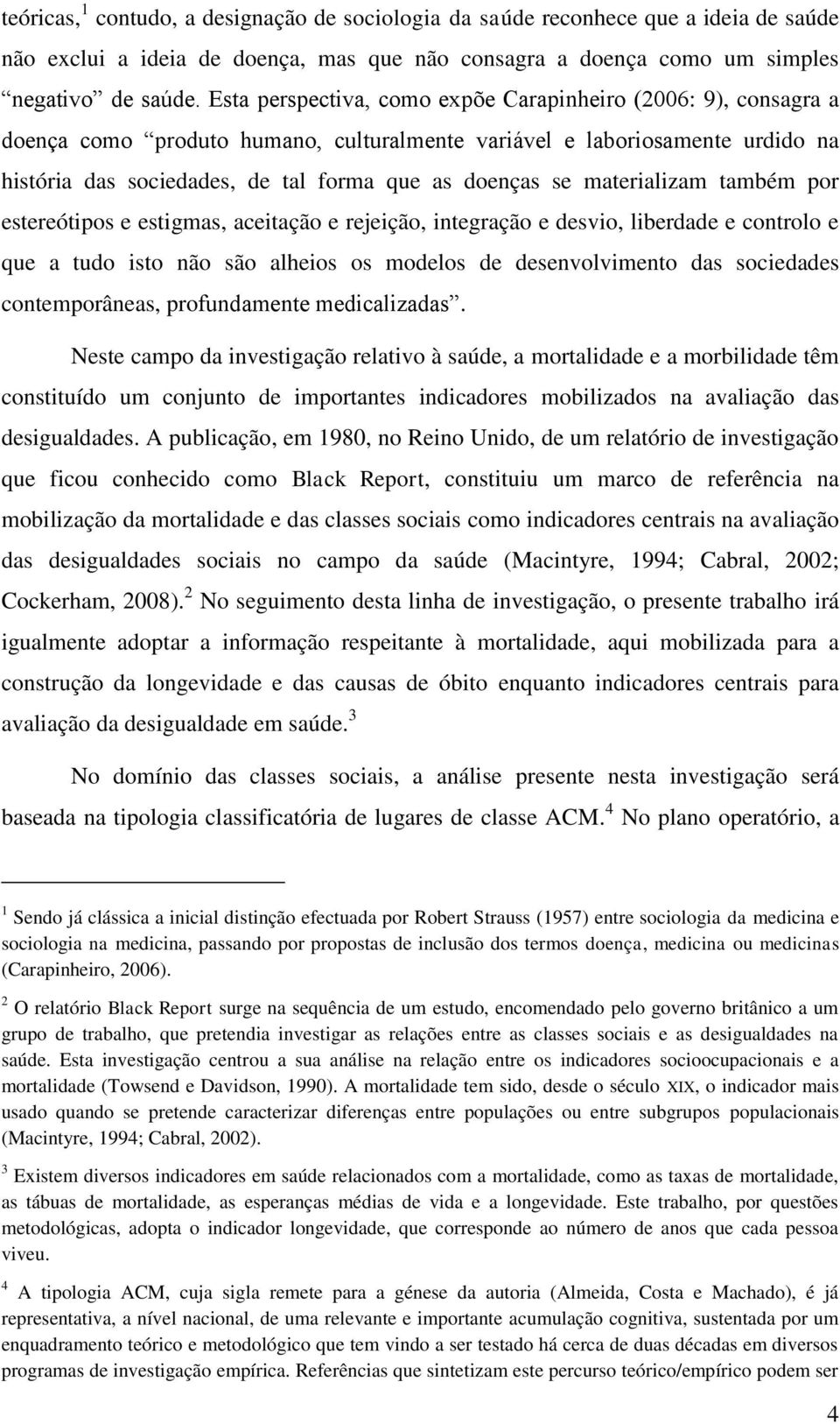 por estereótipos e estigmas, aceitação e rejeição, integração e desvio, liberdade e controlo e que a tudo isto não são alheios os modelos de desenvolvimento das sociedades contemporâneas,