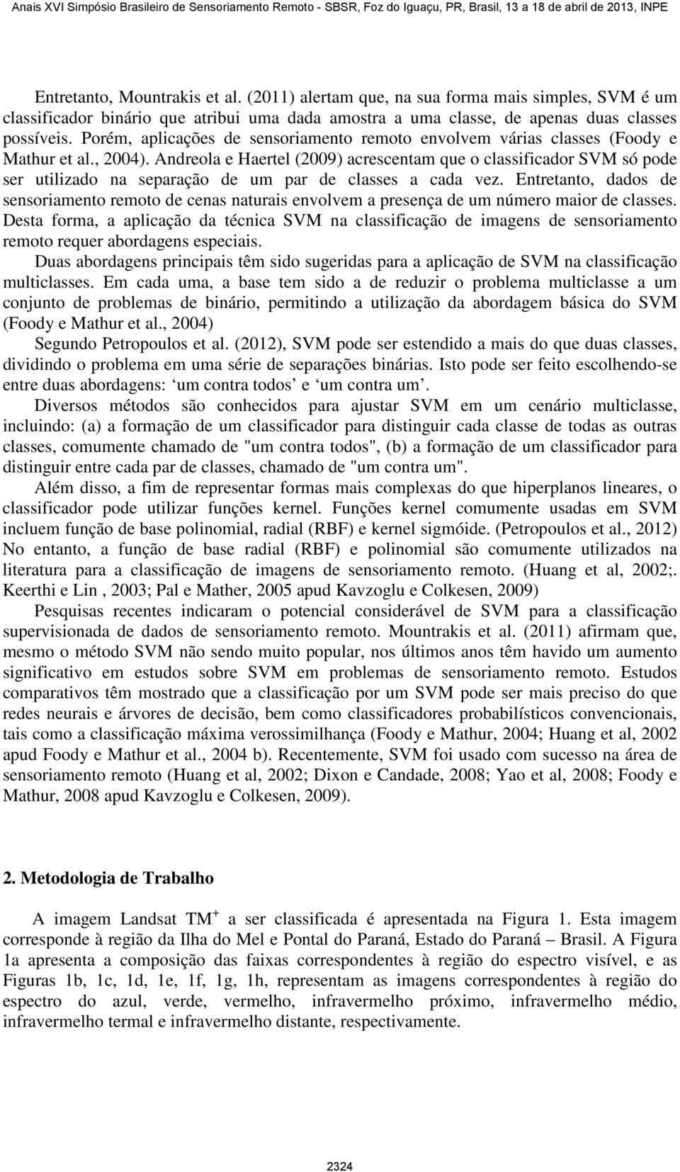 Andreola e Haertel (2009) acrescentam que o classificador SVM só pode ser utilizado na separação de um par de classes a cada vez.