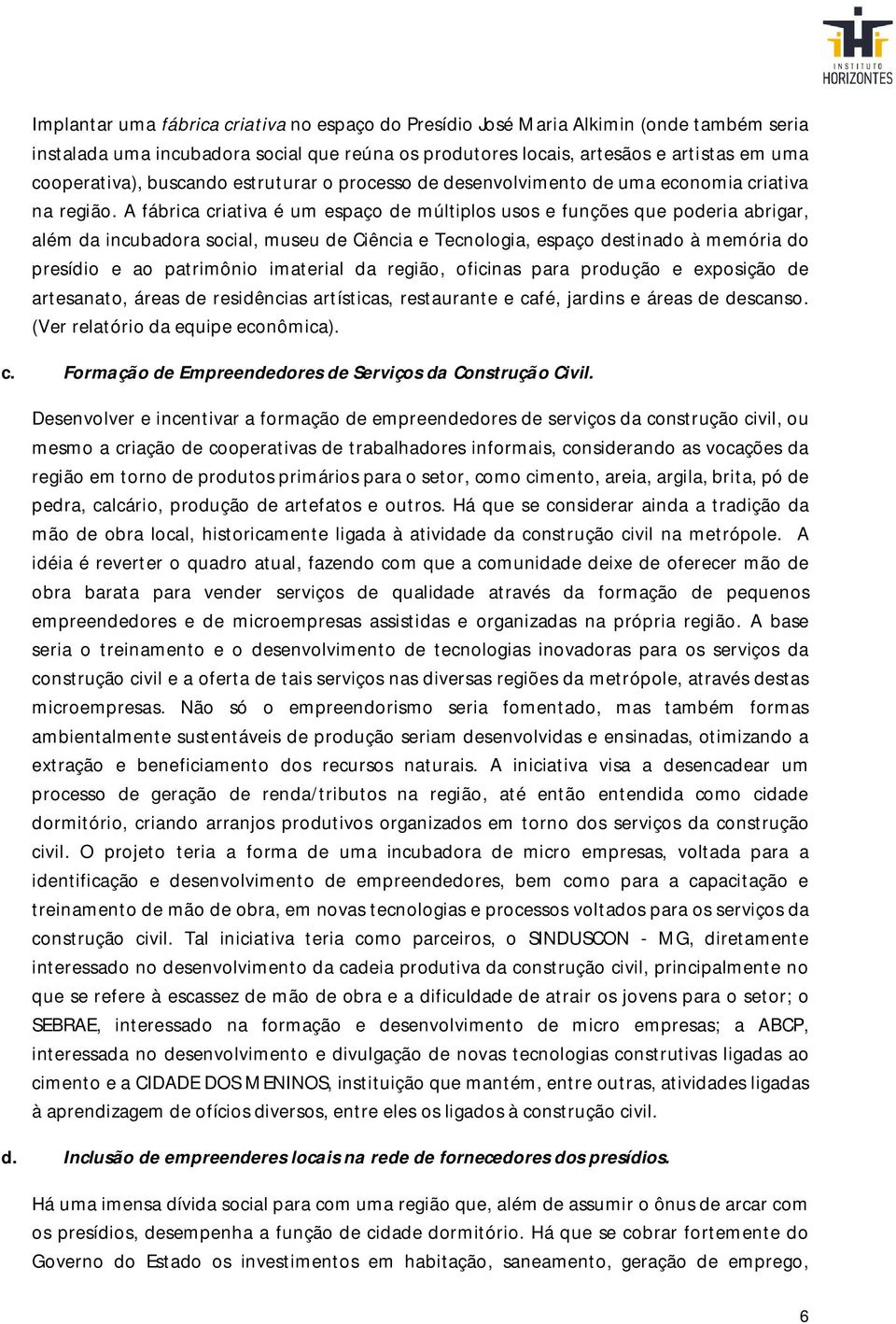 A fábrica criativa é um espaço de múltiplos usos e funções que poderia abrigar, além da incubadora social, museu de Ciência e Tecnologia, espaço destinado à memória do presídio e ao patrimônio