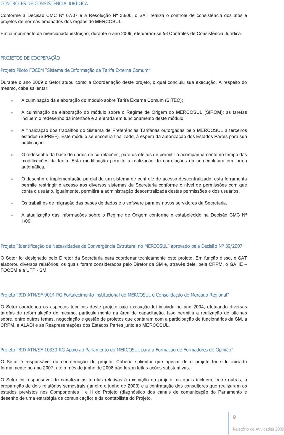 PROJETOS DE COOPERAÇÃO Projeto Piloto FOCEM Sistema de Informação da Tarifa Externa Comum Durante o ano 2009 o Setor atuou como a Coordenação deste projeto, o qual concluiu sua execução.