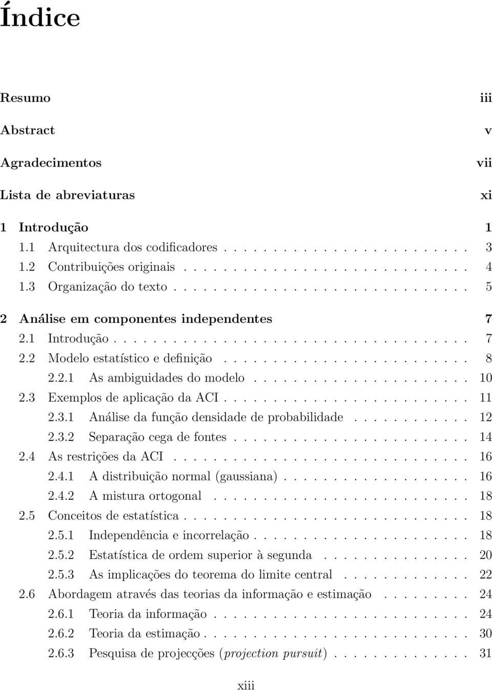 232 Separação cega de fontes 14 24 As restrições da ACI 16 241 A distribuição normal (gaussiana) 16 242 A mistura ortogonal 18 25 Conceitos de estatística 18 251 Independência e incorrelação 18 252