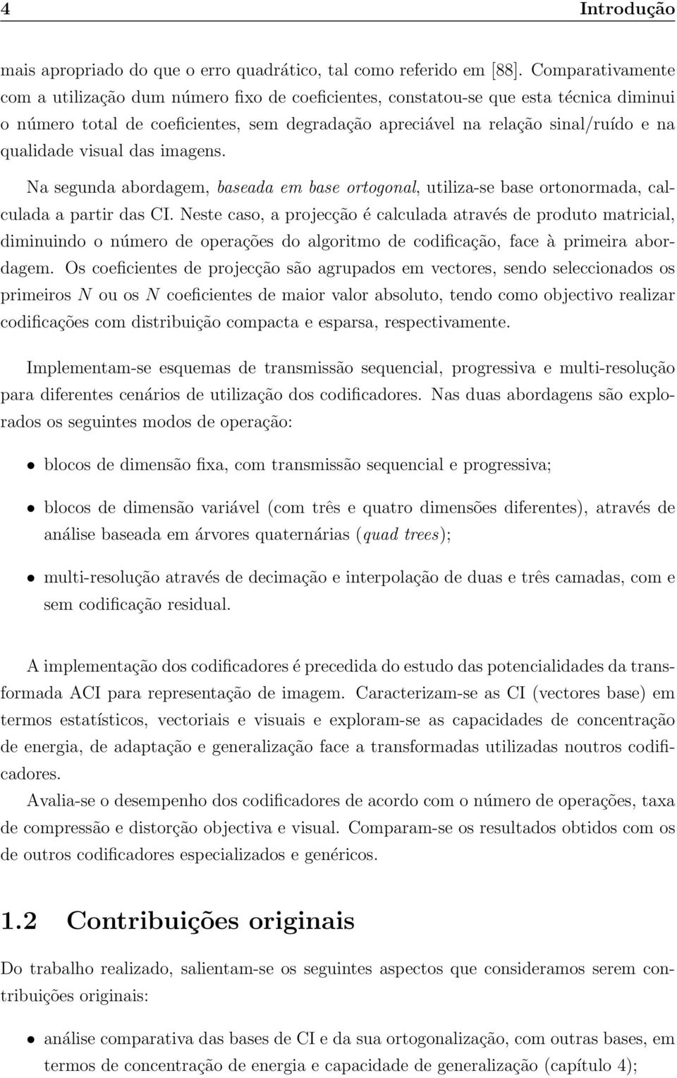 partir das CI Neste caso, a projecção é calculada através de produto matricial, diminuindo o número de operações do algoritmo de codificação, face à primeira abordagem Os coeficientes de projecção