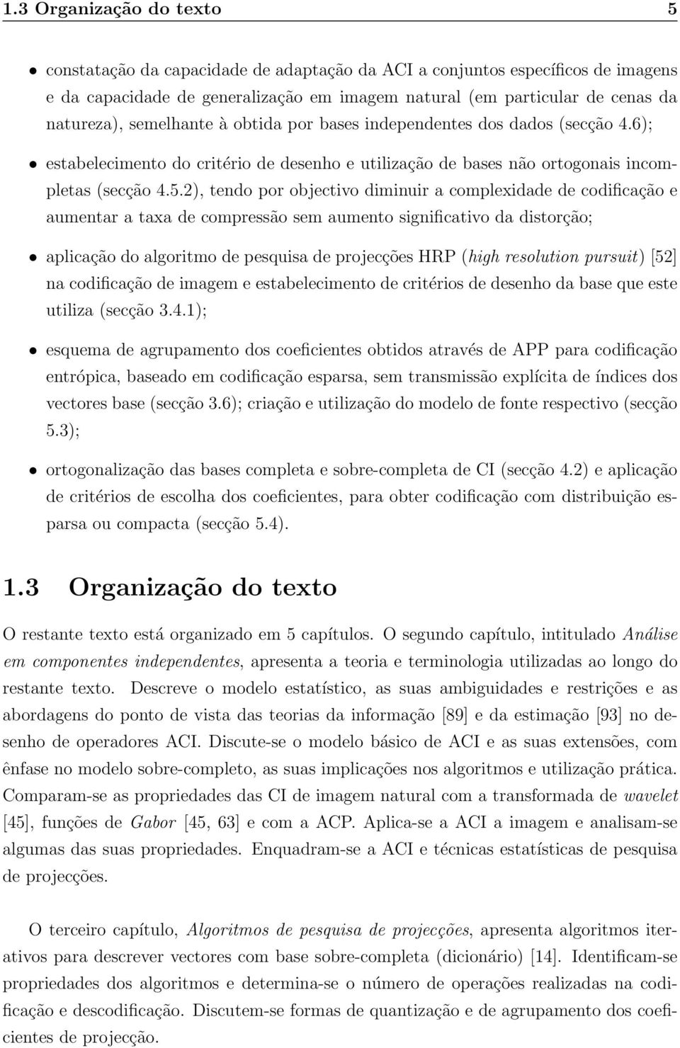 complexidade de codificação e aumentar a taxa de compressão sem aumento significativo da distorção; aplicação do algoritmo de pesquisa de projecções HRP (high resolution pursuit) [52] na codificação