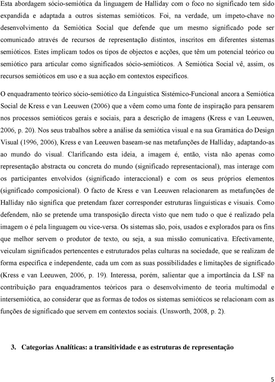 diferentes sistemas semióticos. Estes implicam todos os tipos de objectos e acções, que têm um potencial teórico ou semiótico para articular como significados sócio-semióticos.