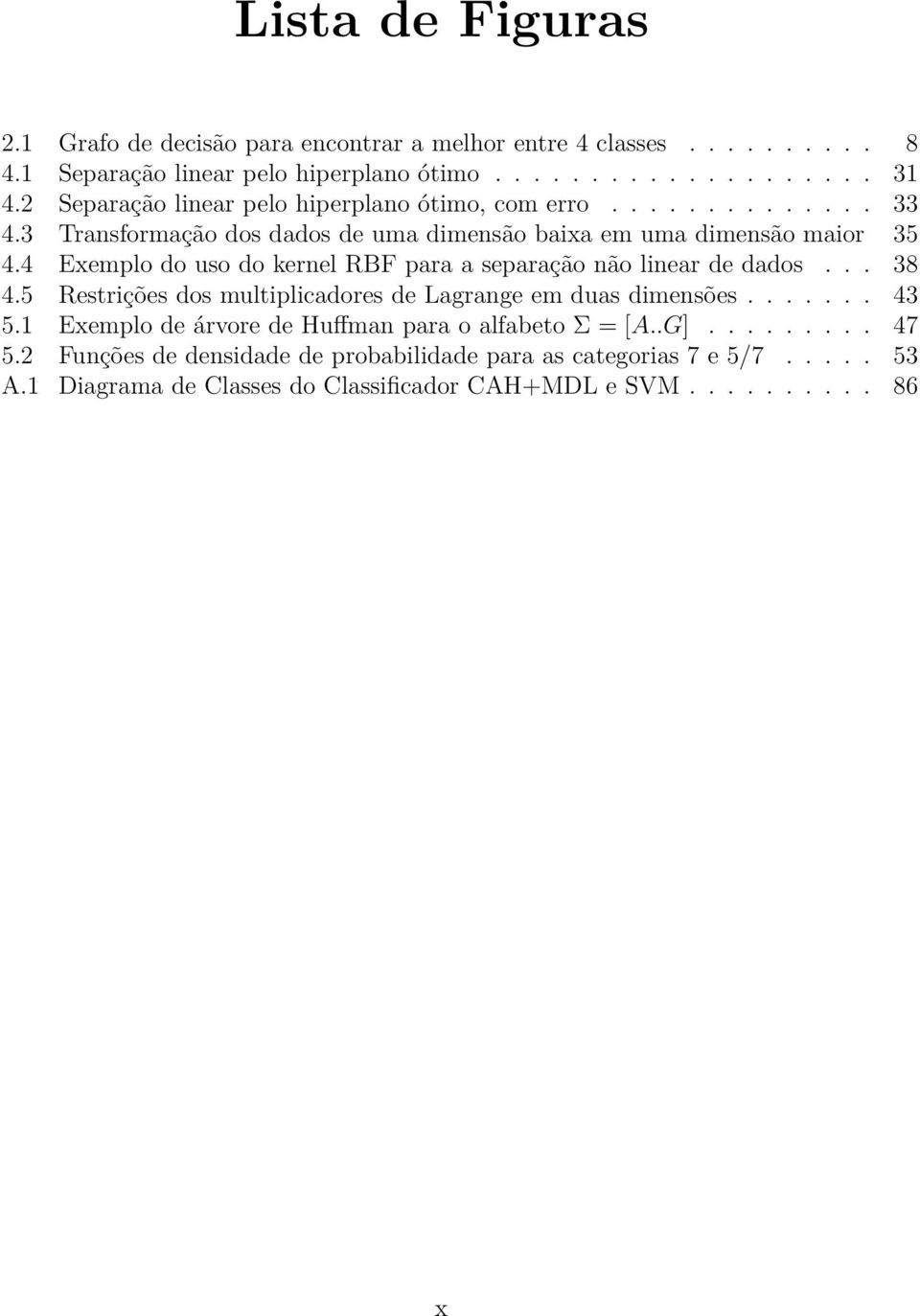 4 Exemplo do uso do kernel RBF para a separação não linear de dados... 38 4.5 Restrições dos multiplicadores de Lagrange em duas dimensões....... 43 5.