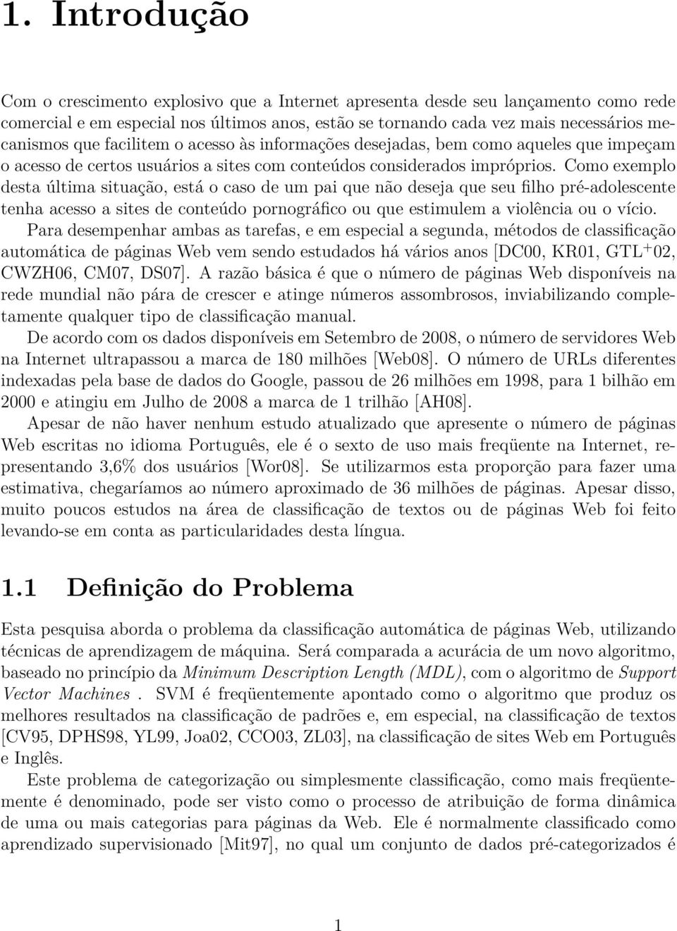 Como exemplo desta última situação, está o caso de um pai que não deseja que seu filho pré-adolescente tenha acesso a sites de conteúdo pornográfico ou que estimulem a violência ou o vício.