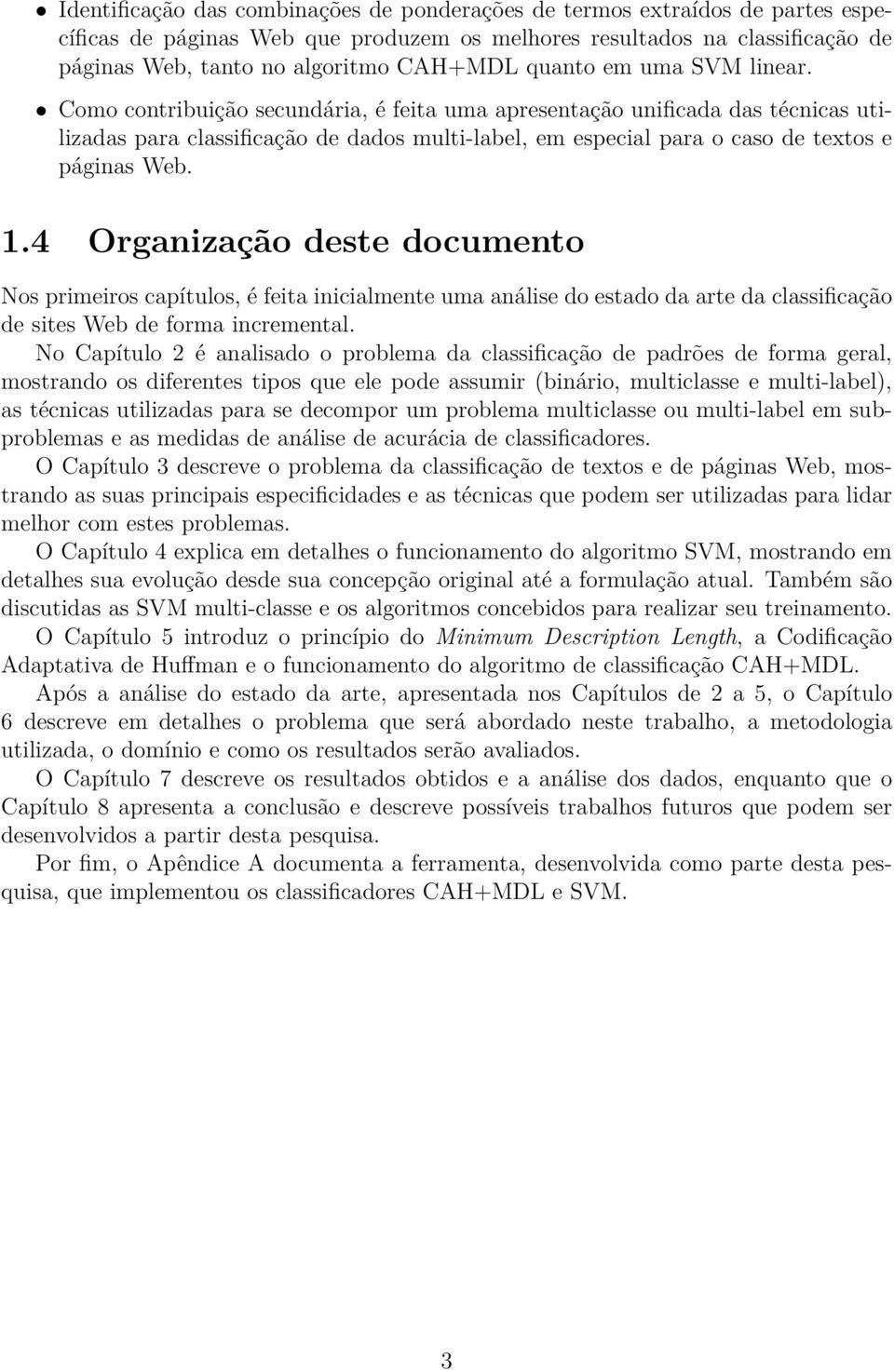 Como contribuição secundária, é feita uma apresentação unificada das técnicas utilizadas para classificação de dados multi-label, em especial para o caso de textos e páginas Web. 1.