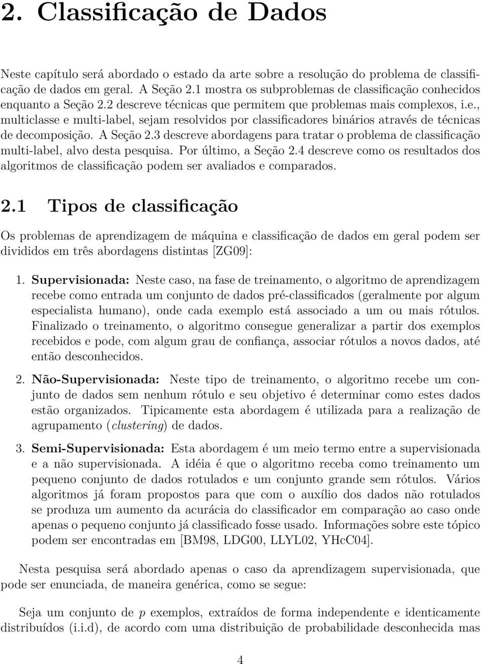 A Seção 2.3 descreve abordagens para tratar o problema de classificação multi-label, alvo desta pesquisa. Por último, a Seção 2.