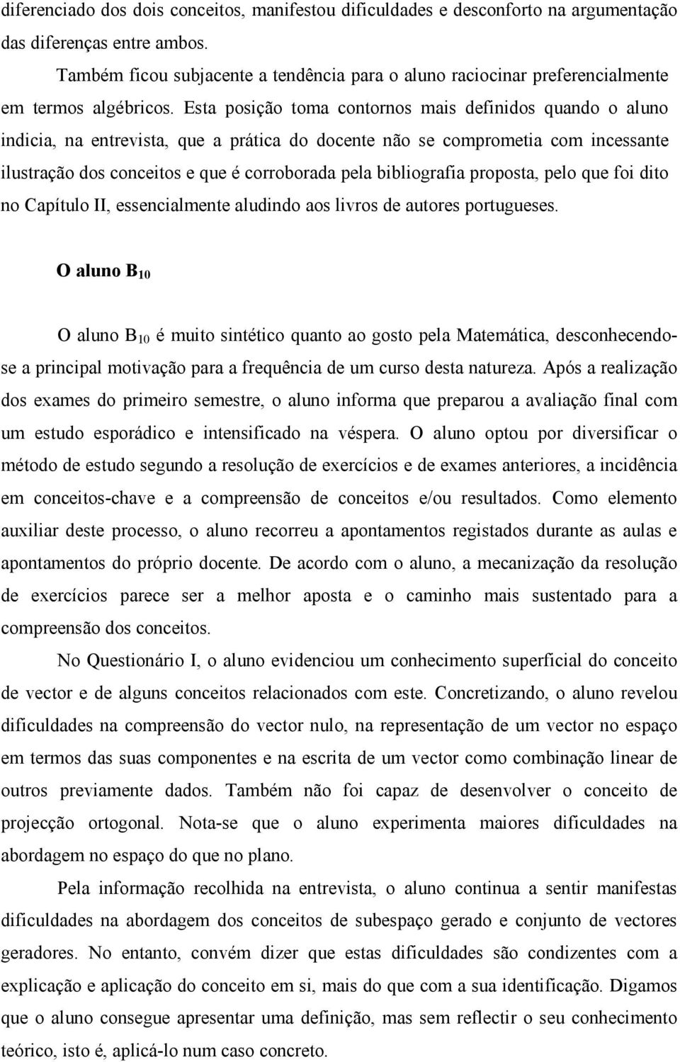 Esta posição toma contornos mais definidos quando o aluno indicia, na entrevista, que a prática do docente não se comprometia com incessante ilustração dos conceitos e que é corroborada pela