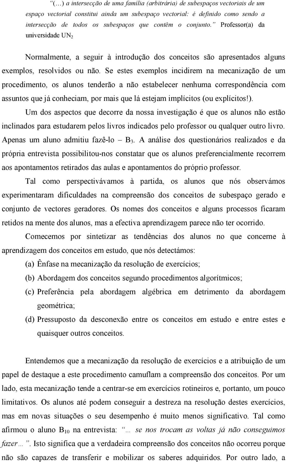 Se estes exemplos incidirem na mecanização de um procedimento, os alunos tenderão a não estabelecer nenhuma correspondência com assuntos que já conheciam, por mais que lá estejam implícitos (ou