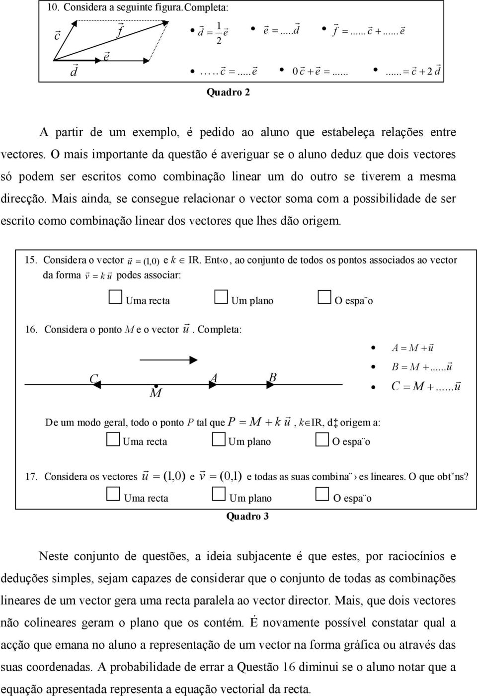 O mais importante da questão é averiguar se o aluno deduz que dois só podem ser escritos como combinação linear um do outro se tiverem a mesma direcção.