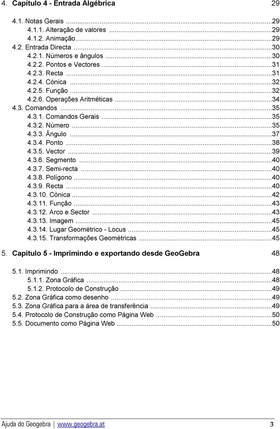 ..39 4.3.6. Segmento...40 4.3.7. Semi-recta...40 4.3.8. Polígono...40 4.3.9. Recta...40 4.3.10. Cónica...42 4.3.11. Função...43 4.3.12. Arco e Sector...43 4.3.13. Imagem...45 4.3.14.