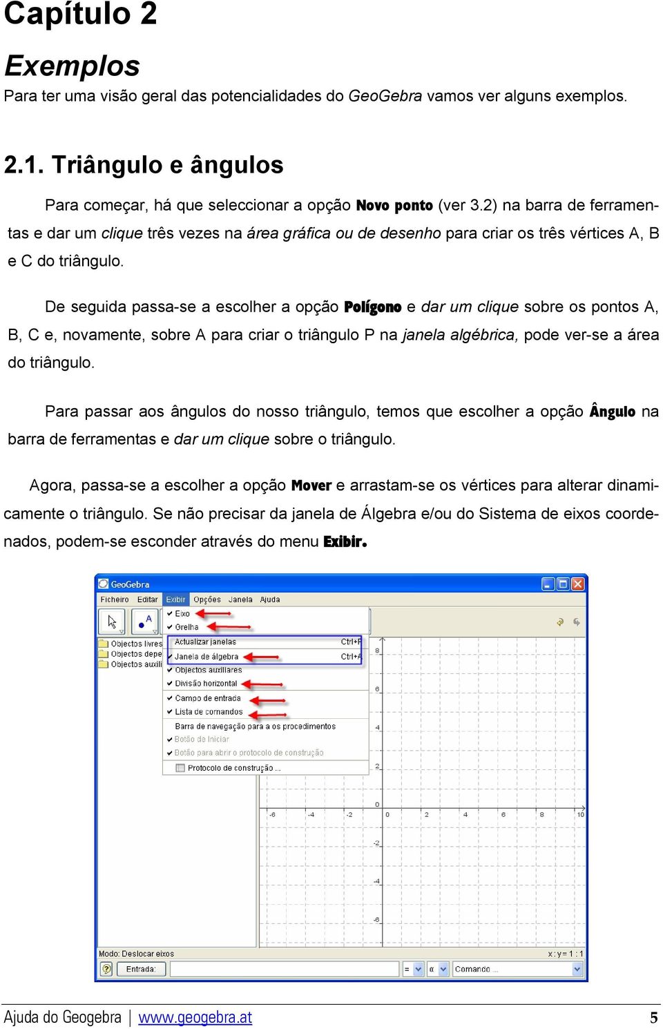 De seguida passa-se a escolher a opção Polígono e dar um clique sobre os pontos A, B, C e, novamente, sobre A para criar o triângulo P na janela algébrica, pode ver-se a área do triângulo.