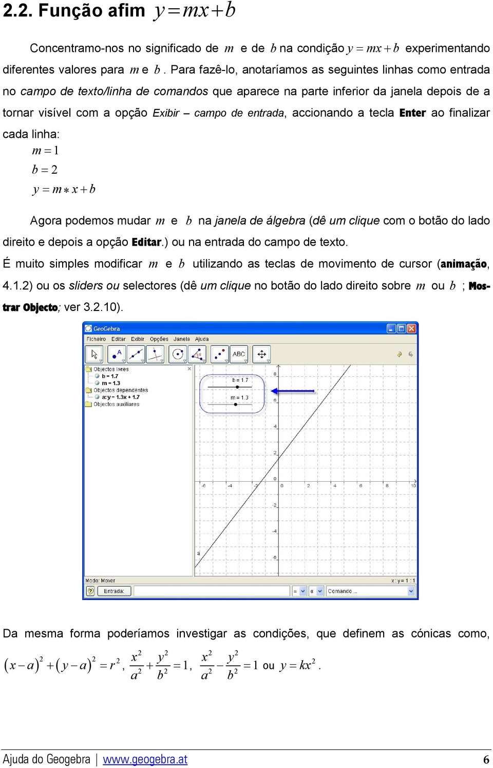 accionando a tecla Enter ao finalizar cada linha: m = 1 b = 2 y = m x+ b Agora podemos mudar m e b na janela de álgebra (dê um clique com o botão do lado direito e depois a opção Editar.